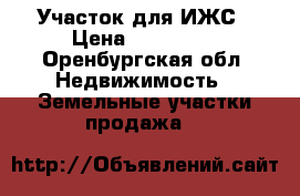 Участок для ИЖС › Цена ­ 150 000 - Оренбургская обл. Недвижимость » Земельные участки продажа   